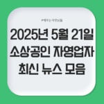 2025년 5월 21일 자영업자·소상공인 최신 뉴스 모음
