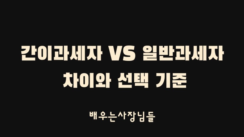 간이과세자 vs 일반과세자 차이와 선택 기준