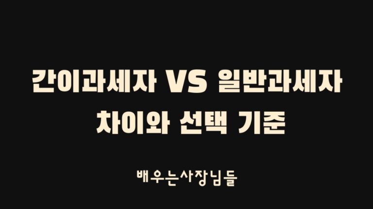 간이과세자 vs 일반과세자 차이와 선택 기준