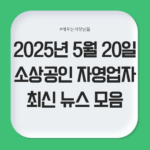 2025년 5월 20일 소상공인 최신 뉴스 모음